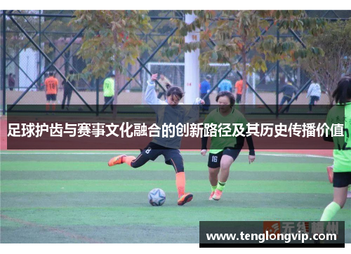 足球护齿与赛事文化融合的创新路径及其历史传播价值