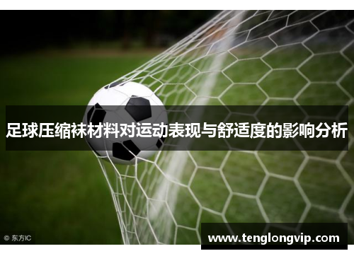 足球压缩袜材料对运动表现与舒适度的影响分析